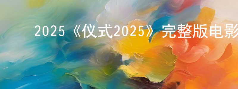 曹雨晨的动漫综艺大全,2025《仪式2025》完整版电影/在线观看/百度云-美剧天堂
